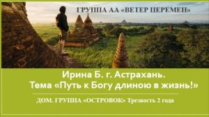 Ирина Б. г. Астрахань. Дом. группа "Островок" Тема "Путь к Богу длиною в жизнь!" Трезвость 2 года.