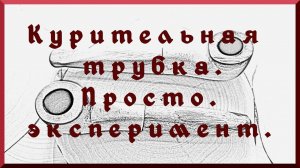 Курительная трубка. Просто эксперимент.