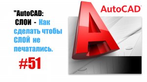 51-"AutoCAD: Как сделать слой непечатаемым — Настройка видимости для печати"