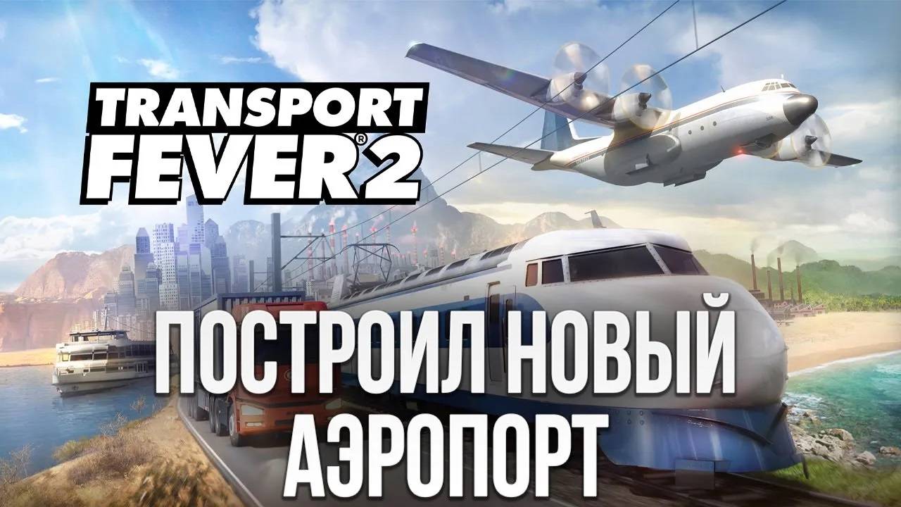 ПОСТРОИЛ НОВЫЙ АЭРОПОРТ | Transport Fever 2 | #6