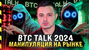 BTC TALK 2024. МАНИПУЛЯЦИЯ НА РЫНКЕ