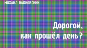 Михаил Лабковский ★ Дорогой, как прошёл день?