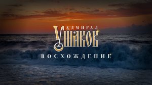 "Адмирал Ушаков. ВОСХОЖДЕНИЕ"