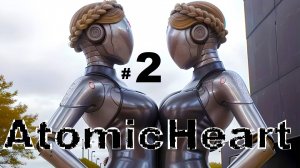 2  ➤ Atomic Heart  ➤ ПРОХОЖДЕНИЕ ➤