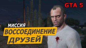 Миссия «Воссоединение друзей» (Friends Reunited). Прохождение GTA 5