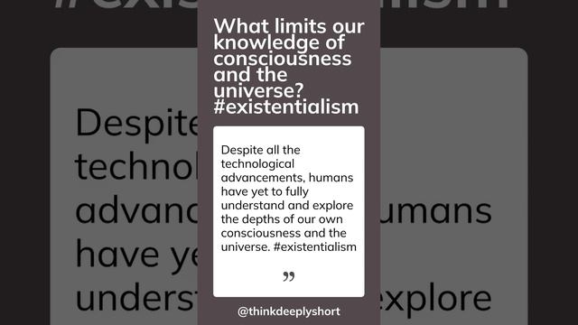 What limits our knowledge of consciousness and the universe? #existentialism