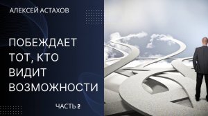 Алексей Астахов. Побеждает тот, кто видит возможности в жизни - часть 2