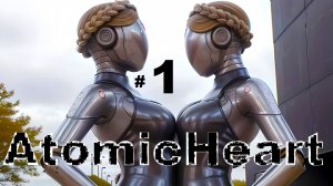 1 ➤ Atomic Heart  ➤ ПРОХОЖДЕНИЕ ➤