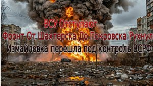 ВСУ Отступают. Фронт От Шахтерска До Покровска Рухнул. Измайловка перешла под контроль ВСРФ