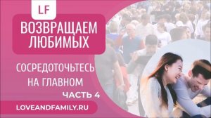 Возвращаем любимых  Сосредоточьтесь на главном. Часть 4