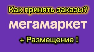 Как принять заказы МЕГАМАРКЕТ + РАЗМЕЩЕНИЕ