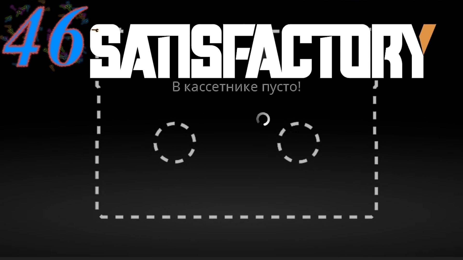 Satisfactory №46 В кассетнике пусто, на душе грустно