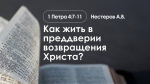 «Как жить в преддверии возвращения Христа?» |1 Петра 4:7-11| Нестеров А.В.