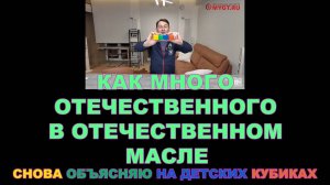 КАК МНОГО ОТЕЧЕСТВЕННОГО В ОТЕЧЕСТВЕННОМ МАСЛЕ. СНОВА ОБЪЯСНЯЮ НА ДЕТСКИХ КУБИКАХ.