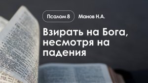 «Взирать на Бога, несмотря на падения» | Псалом 8 | Манов Н.А.