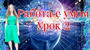 КАК РАБОТАТЬ С УМОМ,УРОК 2