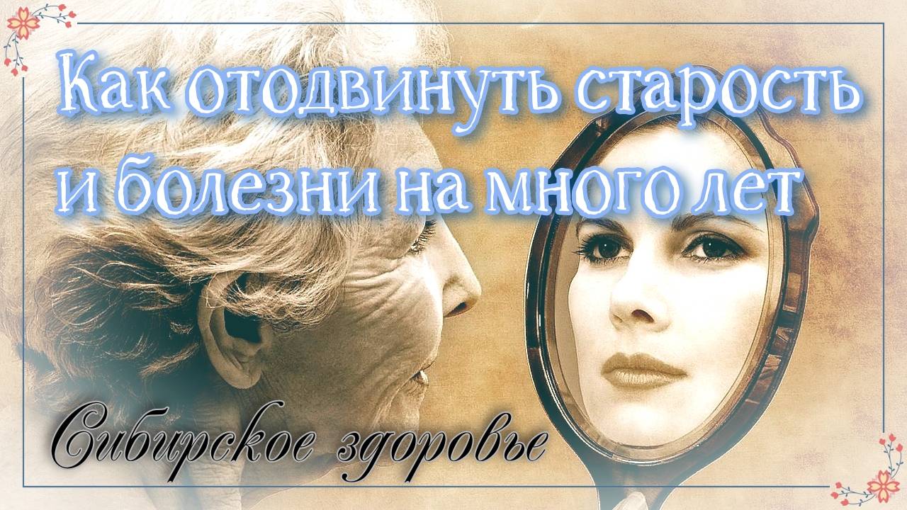 КАК ОТОДВИНУТЬ СТАРОСТЬ И БОЛЕЗНИ НА МНОГИЕ ГОДЫ. ЗОЖ