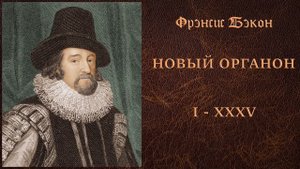 02. Фрэнсис Бэкон - Новый Органон - Афоризмы I - XXXV