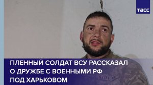 Пленный солдат ВСУ рассказал о дружбе с военными РФ под Харьковом