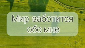 Аффирмация. Мир заботится обо мне