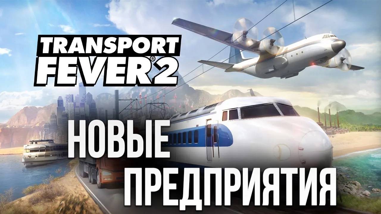 НОВЫЕ ПРЕДПРИЯТИЯ | Transport Fever 2 | #7