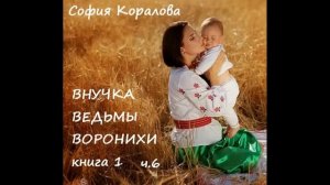 София Коралова ВНУЧКА ВЕДЬМЫ ВОРОНИХИ, часть 6