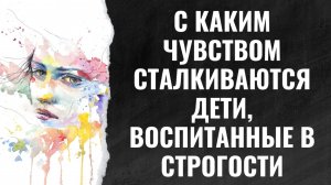 С каким чувством сталкиваются дети, воспитанные в строгих семьях