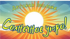 Детская песенка "Солнечное утро"