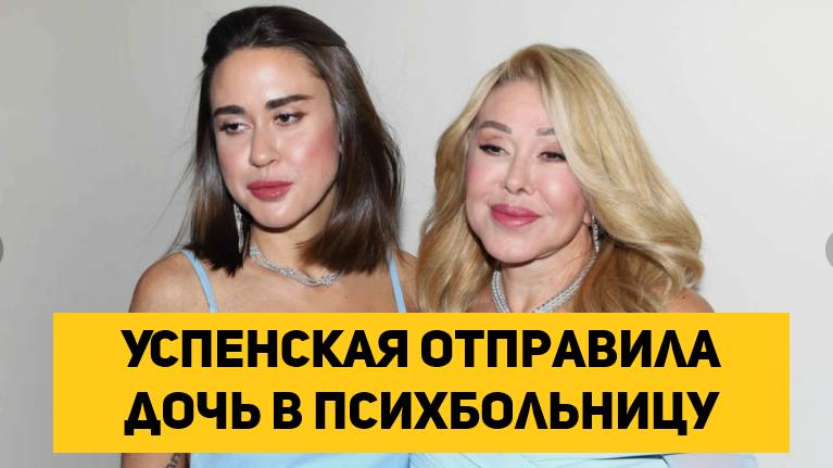 Успенская отправила дочь в психбольницу