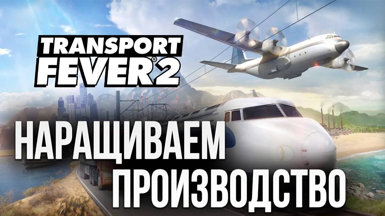 НАРАЩИВАЕМ ПРОИЗВОДСТВО | Transport Fever 2 | #8