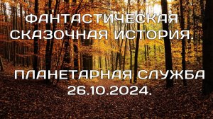 ПЛАНЕТАРНАЯ СЛУЖБА 26 10 2024 Берегиня Алёна Пандора ФАНТАСТИЧЕСКАЯ СКАЗОЧНАЯ ИСТОРИЯ