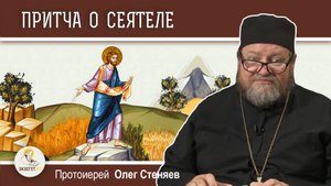 ПРИТЧА О СЕЯТЕЛЕ (Лк. 8:5-15). Протоиерей Олег Стеняев. Воскресное Евангелие