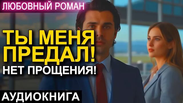 АУДИОКНИГА 💕 ЛЮБОВНЫЙ РОМАН 💕 ТЫ МЕНЯ ПРЕДАЛ! НЕТ ПРОЩЕНИЯ!
