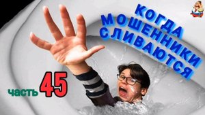 КОГДА МОШЕННИКИ СЛИВАЮТСЯ. Ч. 45.