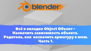 Всё о вкладке Объект Назначить зависимость объекта.Родитель, назначить арматуру в меш. Уроки Blender