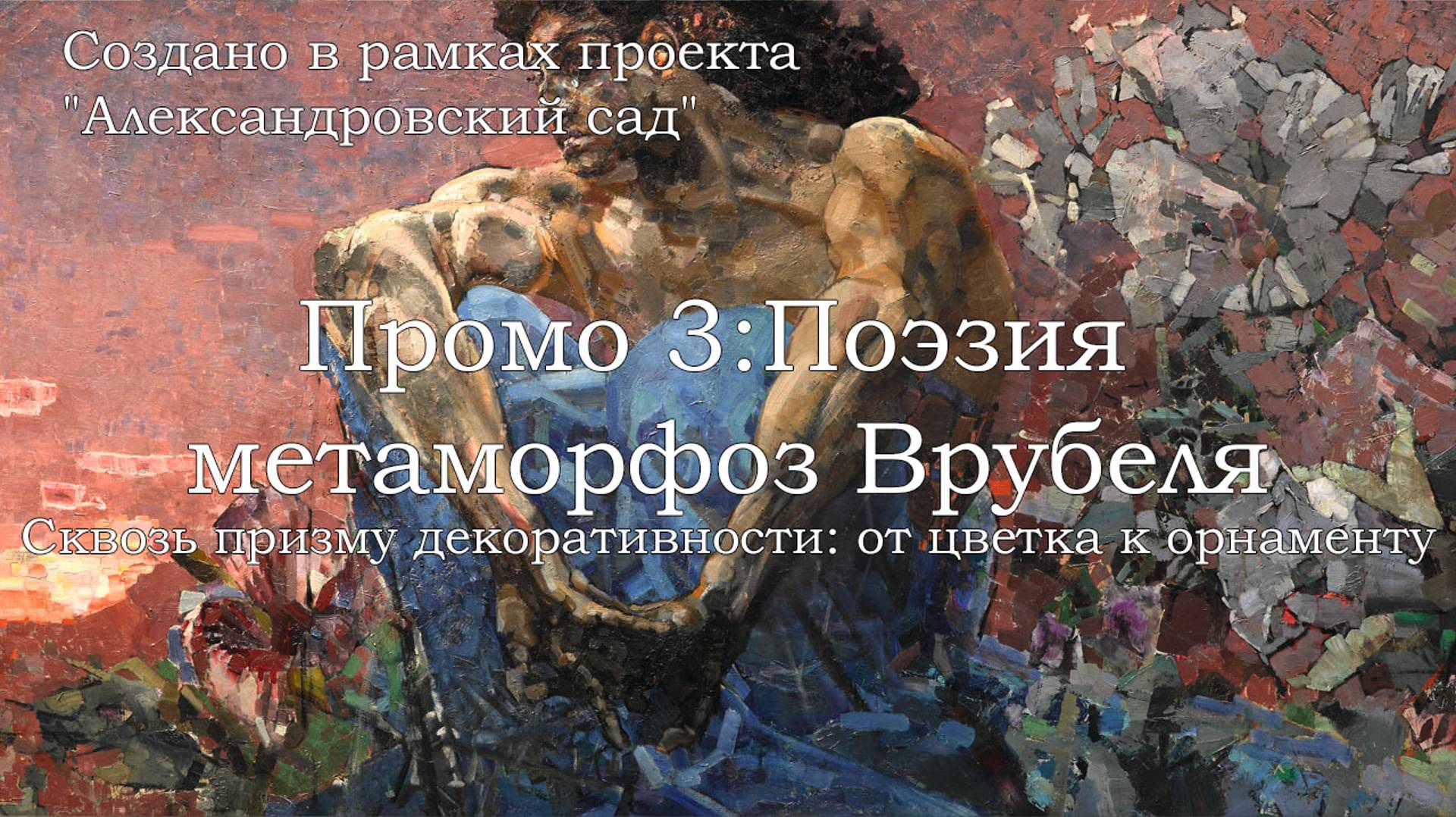 Промо 3. Сквозь призму декоративности: от цветка к орнаменту. Поэзия метаморфоз Врубеля