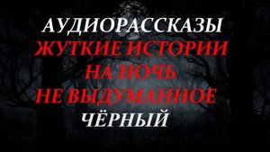 СТРАШНЫЕ РАССКАЗЫ НА НОЧЬ-ЧЁРНЫЙ
