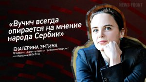 "Вучич всегда опирается на мнение народа Сербии" - Екатерина Энтина