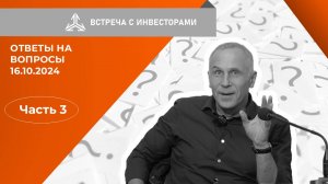 Ответы на вопросы инвесторов на встрече 16.10.2024. Часть 3