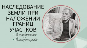 Наследование земли при наложении границ участков