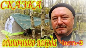 "СКАЗКА ОДИНОЧНОГО ПОХОДА!". Часть-3. ЧИСТАЯ ПРАВДА! СКАЗКА ДЛЯ ВЗРОСЛЫХ УМОМ!!!