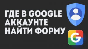 Где В Google Аккаунте Найти Форму