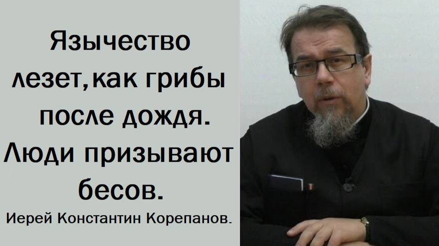 Язычество лезет, как грибы после дождя. Люди призывают бесов. Иерей Константин Корепанов.