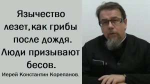 Язычество лезет, как грибы после дождя. Люди призывают бесов. Иерей Константин Корепанов.