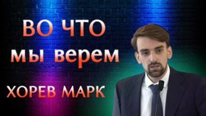ПРОПОВЕДЬ//ВО ЧТО МЫ ВЕРЕМ//ХОРЕВ МАРК ЛЮБОВЬ ХРИСТА МСЦ ЕХБ