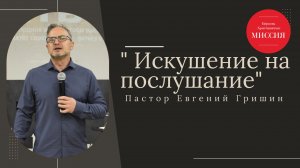 Тема : "Искушение на послушание" Пастор Евгений Гришин 27.10.2024