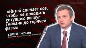 "Китай сделает все, чтобы не доводить ситуацию вокруг Тайваня до горячей фазы" - Сергей Луконин