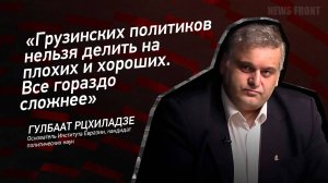 "Грузинских политиков нельзя делить на плохих и хороших. Все гораздо сложнее" - Гулбаат Рцхиладзе