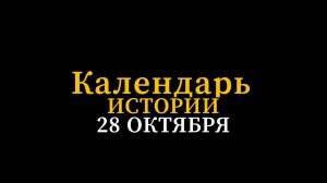 КАЛЕНДАРЬ ИСТОРИИ 28 ОКТЯБРЯ