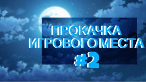 ПРОКАЧКА ИГРОВОГО МЕСТА #2😍